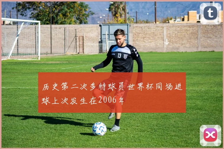 历史第二次多特球员世界杯同场进球上次发生在2006年