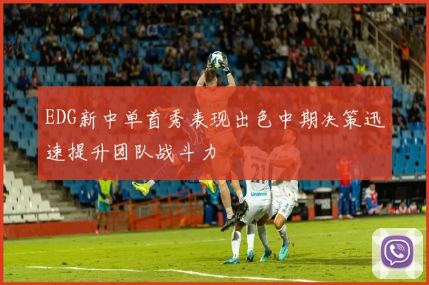 EDG新中单首秀表现出色中期决策迅速提升团队战斗力