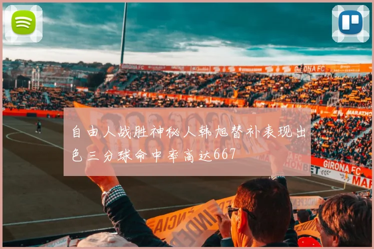 自由人战胜神秘人韩旭替补表现出色三分球命中率高达667