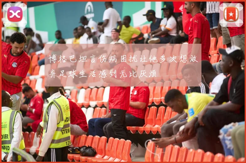 博格巴坦言伤病困扰让他多次想放弃足球生活感到无比厌烦