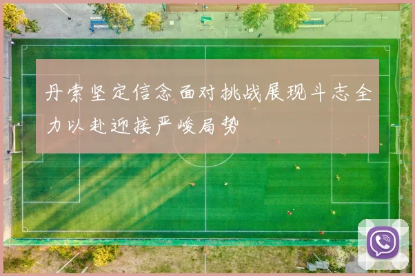 丹索坚定信念面对挑战展现斗志全力以赴迎接严峻局势