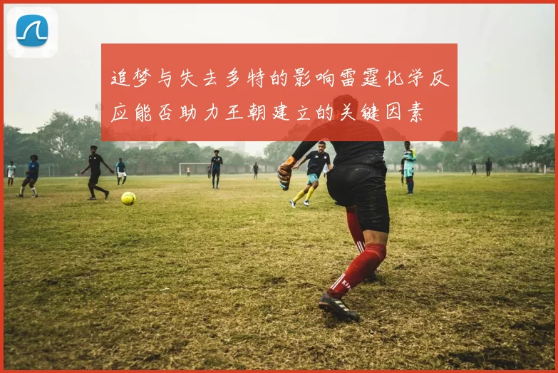 追梦与失去多特的影响雷霆化学反应能否助力王朝建立的关键因素