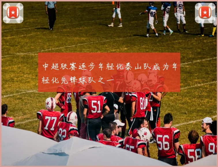 中超联赛逐步年轻化泰山队成为年轻化先锋球队之一