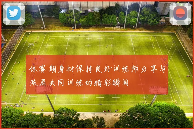 休赛期身材保持良好训练师分享与浓眉共同训练的精彩瞬间
