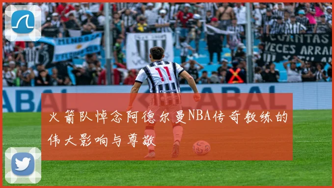 火箭队悼念阿德尔曼NBA传奇教练的伟大影响与尊敬
