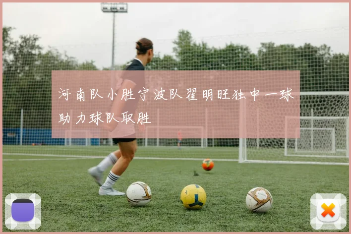 河南队小胜宁波队翟明旺独中一球助力球队取胜
